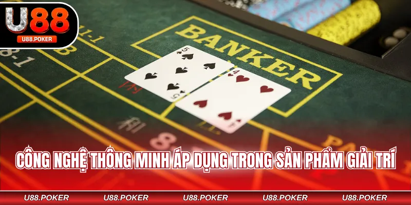 Baccarat U88 – Tựa Game Casino Hoàn Tiền Cực Ưu Đãi Công nghệ thông minh áp dụng trong sản phẩm giải trí