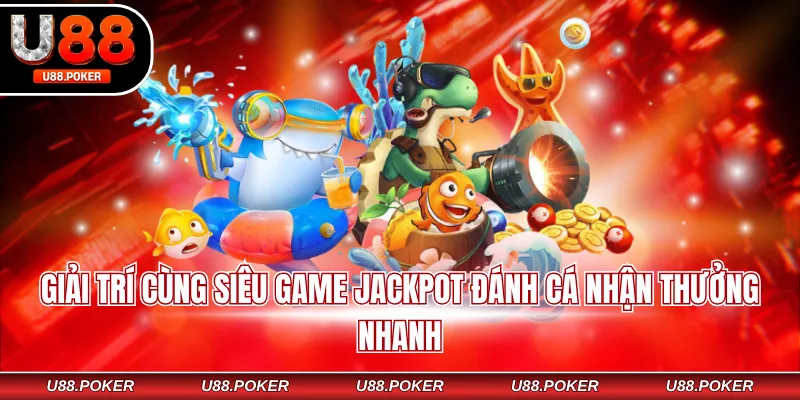 Bắn cá đổi thưởng U88 Giải trí cùng siêu game jackpot đánh cá nhận thưởng nhanh