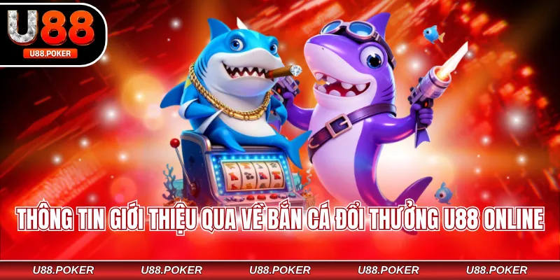 Bắn cá đổi thưởng U88 Thông tin giới thiệu qua về bắn cá đổi thưởng U88 online